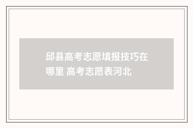 邱县高考志愿填报技巧在哪里 高考志愿表河北