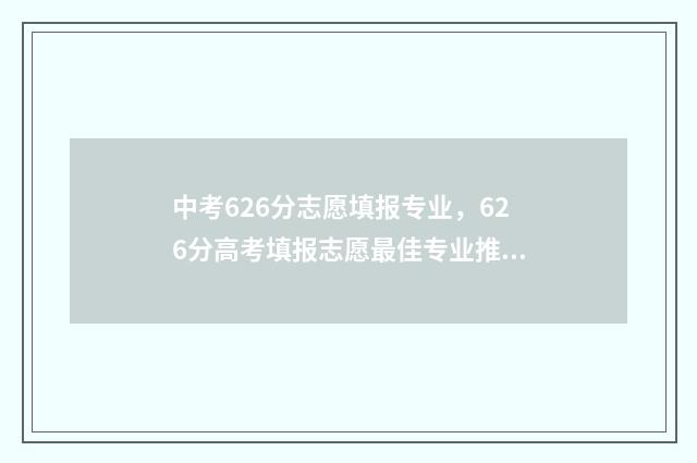 中考626分志愿填报专业，626分高考填报志愿最佳专业推荐 中考623分