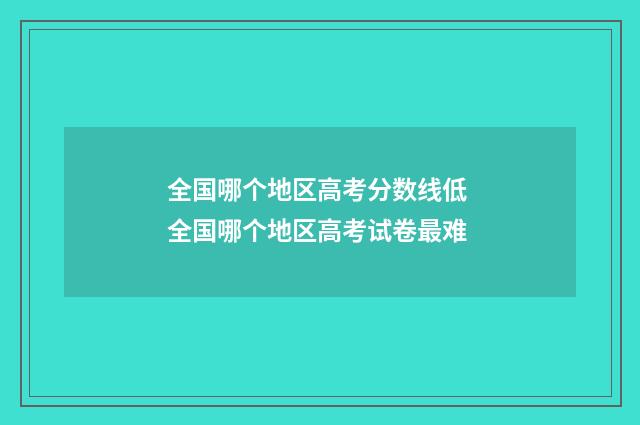 全国哪个地区高考分数线低 全国哪个地区高考试卷最难