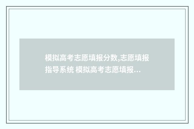 模拟高考志愿填报分数,志愿填报指导系统 模拟高考志愿填报平台