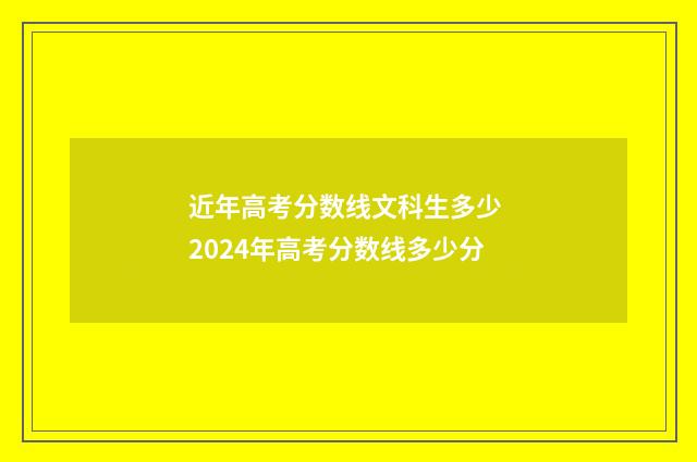 近年高考分数线文科生多少 2024年高考分数线多少分