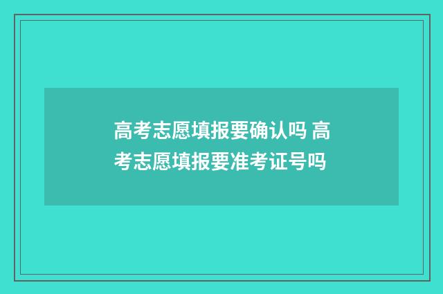 高考志愿填报要确认吗 高考志愿填报要准考证号吗