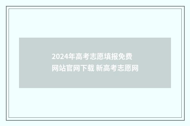 2024年高考志愿填报免费网站官网下载 新高考志愿网