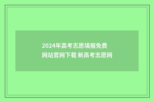 2024年高考志愿填报免费网站官网下载 新高考志愿网