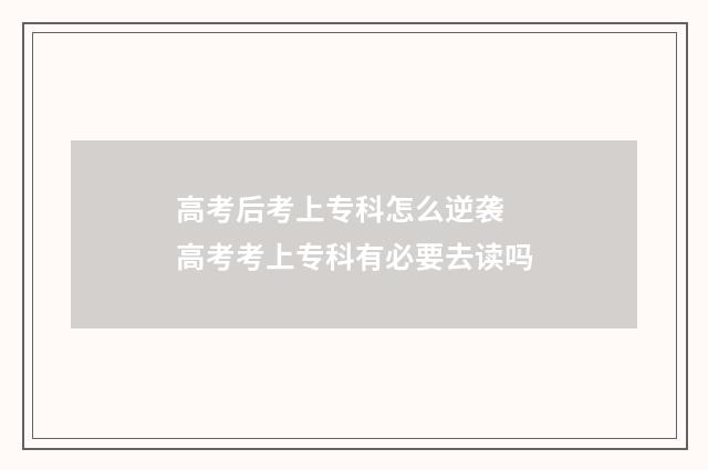 高考后考上专科怎么逆袭 高考考上专科有必要去读吗