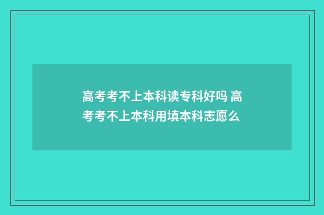 高考考不上本科读专科好吗 高考考不上本科用填本科志愿么