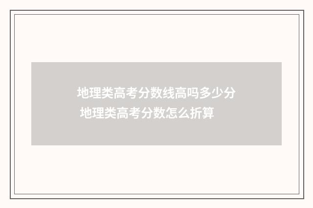 地理类高考分数线高吗多少分 地理类高考分数怎么折算