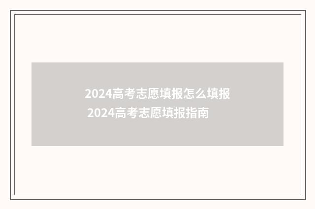 2024高考志愿填报怎么填报 2024高考志愿填报指南