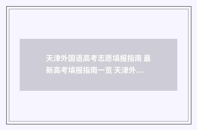 天津外国语高考志愿填报指南 最新高考填报指南一览 天津外国语2021