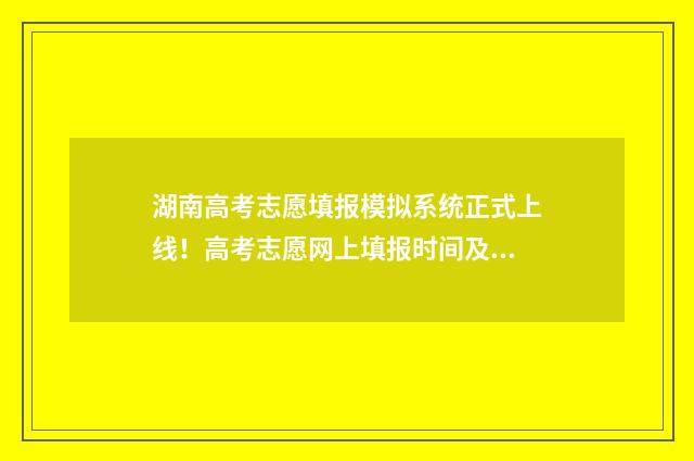 湖南高考志愿填报模拟系统正式上线！高考志愿网上填报时间及入口抢先看 湖南高考志愿填报指南2024