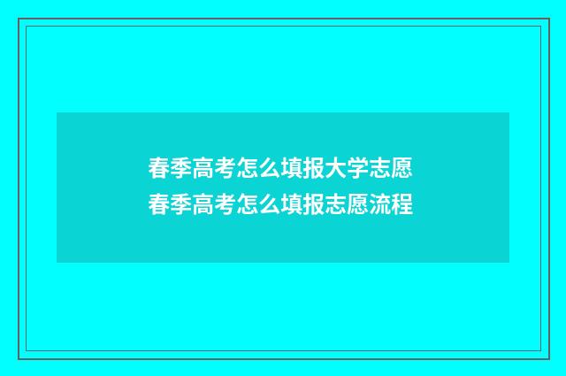 春季高考怎么填报大学志愿 春季高考怎么填报志愿流程