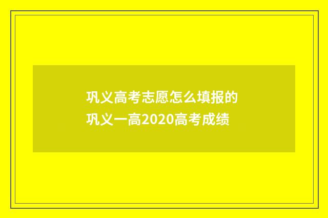 巩义高考志愿怎么填报的 巩义一高2020高考成绩