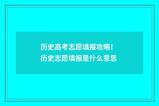 历史高考志愿填报攻略！ 历史志愿填报是什么意思