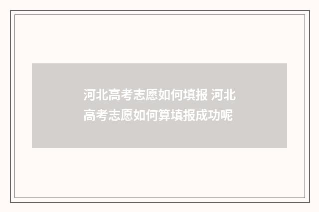 河北高考志愿如何填报 河北高考志愿如何算填报成功呢