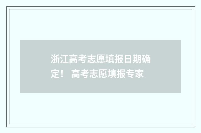浙江高考志愿填报日期确定！ 高考志愿填报专家