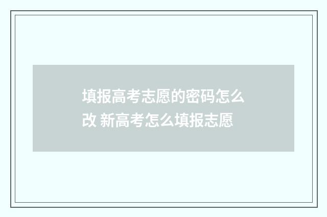 填报高考志愿的密码怎么改 新高考怎么填报志愿