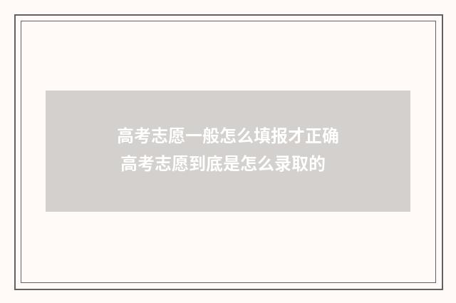 高考志愿一般怎么填报才正确 高考志愿到底是怎么录取的