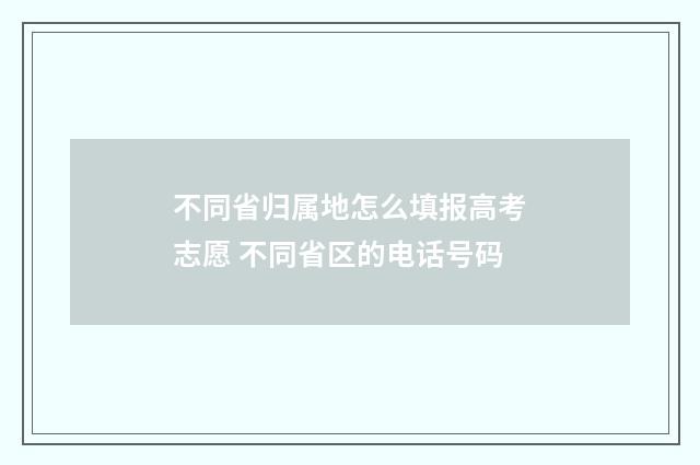 不同省归属地怎么填报高考志愿 不同省区的电话号码