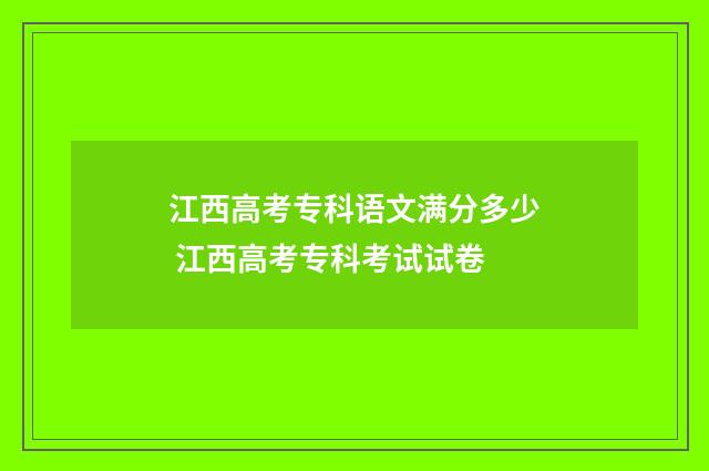 江西高考专科语文满分多少 江西高考专科考试试卷