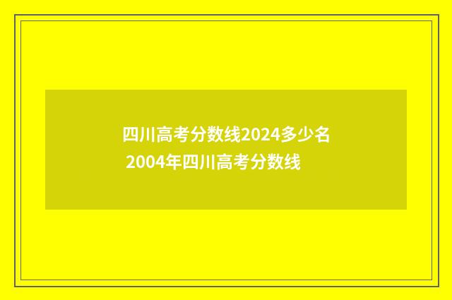 四川高考分数线2024多少名 2004年四川高考分数线