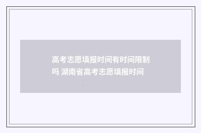 高考志愿填报时间有时间限制吗 湖南省高考志愿填报时间