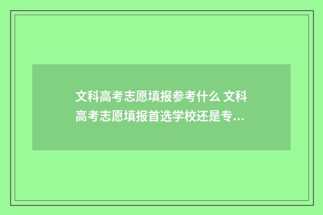 文科高考志愿填报参考什么 文科高考志愿填报首选学校还是专业