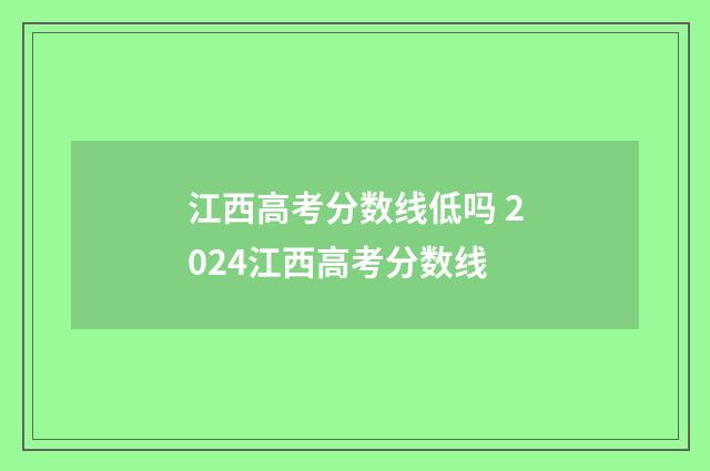 江西高考分数线低吗 2024江西高考分数线
