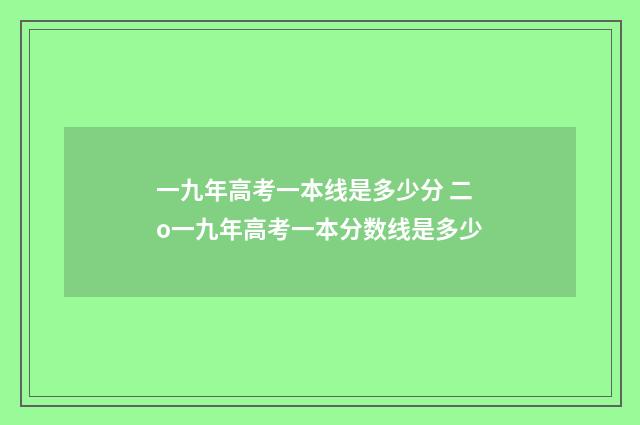 一九年高考一本线是多少分 二o一九年高考一本分数线是多少