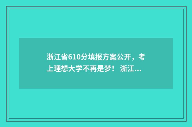 浙江省610分填报方案公开，考上理想大学不再是梦！ 浙江考生610分能上211吗