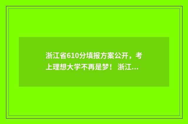 浙江省610分填报方案公开，考上理想大学不再是梦！ 浙江考生610分能上211吗