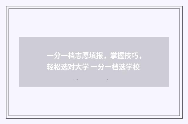 一分一档志愿填报，掌握技巧，轻松选对大学 一分一档选学校