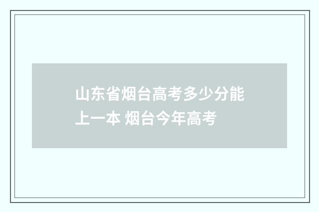山东省烟台高考多少分能上一本 烟台今年高考