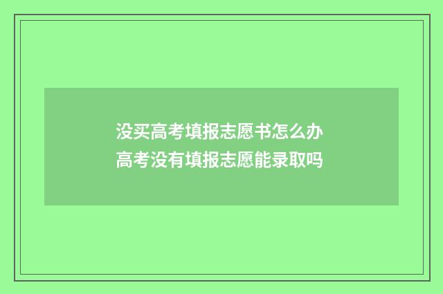 没买高考填报志愿书怎么办 高考没有填报志愿能录取吗