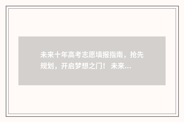 未来十年高考志愿填报指南，抢先规划，开启梦想之门！ 未来高考走向