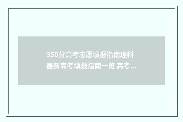 350分高考志愿填报指南理科 最新高考填报指南一览 高考350分左右报什么专业