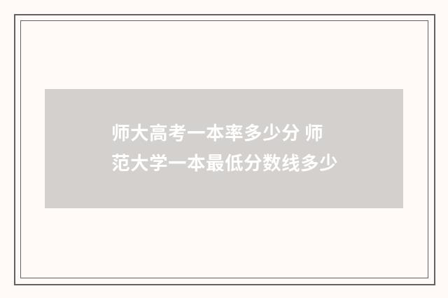 师大高考一本率多少分 师范大学一本最低分数线多少