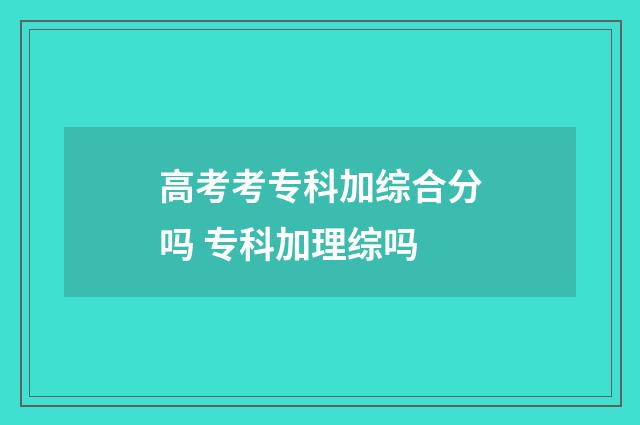 高考考专科加综合分吗 专科加理综吗