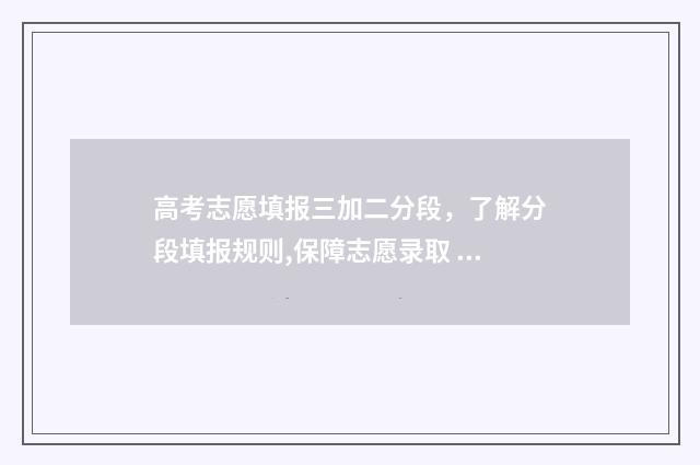 高考志愿填报三加二分段，了解分段填报规则,保障志愿录取 高考志愿填报三原则
