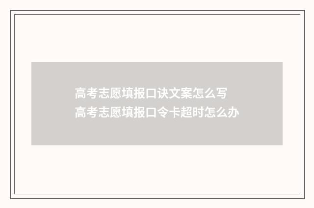 高考志愿填报口诀文案怎么写 高考志愿填报口令卡超时怎么办