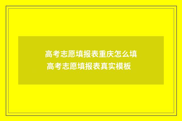 高考志愿填报表重庆怎么填 高考志愿填报表真实模板