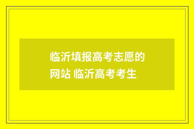 临沂填报高考志愿的网站 临沂高考考生