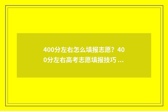 400分左右怎么填报志愿？400分左右高考志愿填报技巧 400分是什么水平
