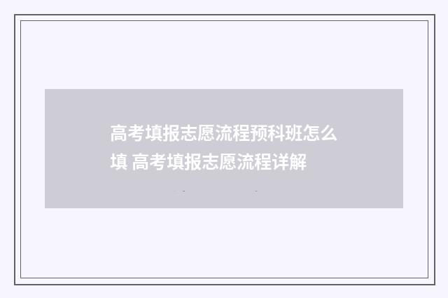 高考填报志愿流程预科班怎么填 高考填报志愿流程详解