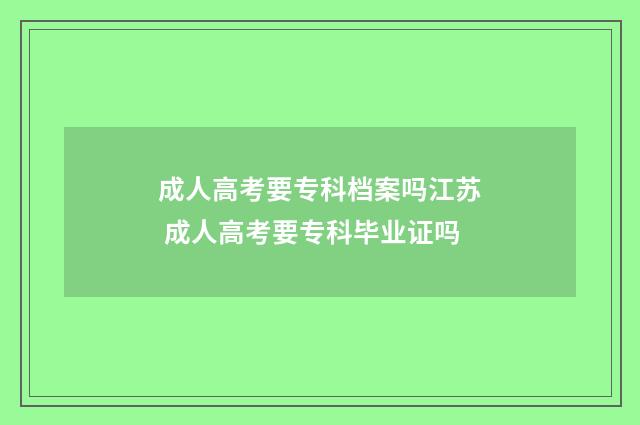 成人高考要专科档案吗江苏 成人高考要专科毕业证吗