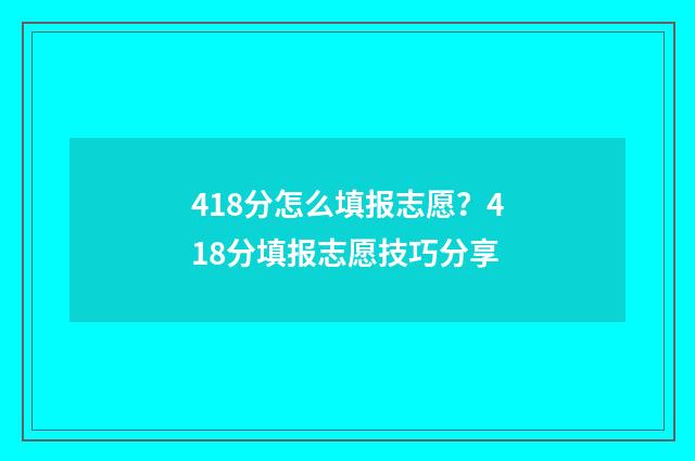 418分怎么填报志愿？418分填报志愿技巧分享
