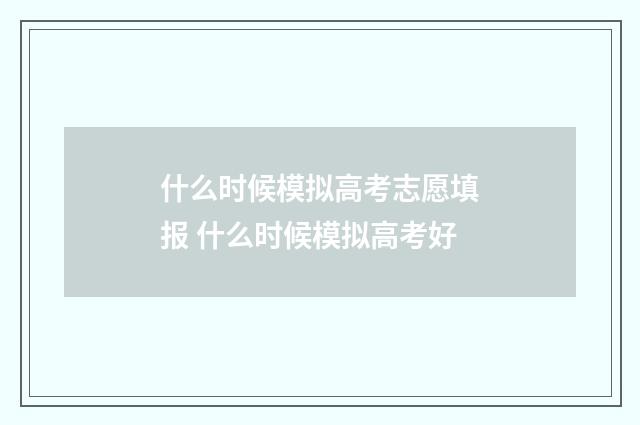 什么时候模拟高考志愿填报 什么时候模拟高考好