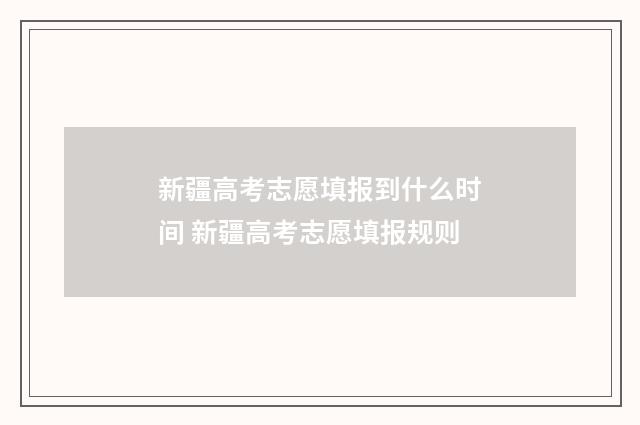 新疆高考志愿填报到什么时间 新疆高考志愿填报规则