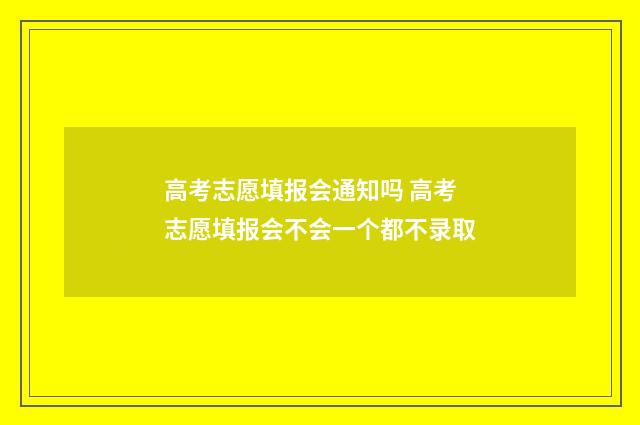 高考志愿填报会通知吗 高考志愿填报会不会一个都不录取