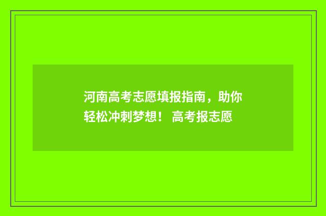 河南高考志愿填报指南，助你轻松冲刺梦想！ 高考报志愿