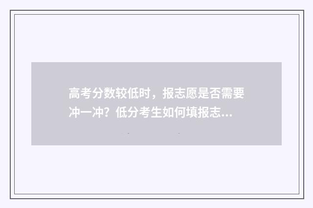 高考分数较低时，报志愿是否需要冲一冲？低分考生如何填报志愿步骤分享 高考分数特别低能上什么样的学校
